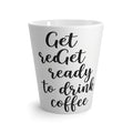Latte Mug — "Get Ready to Drink Coffee" Script Coffee Latte Mug, Funny Morning Coffee Gift