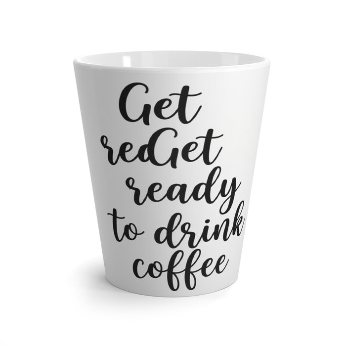 Latte Mug — "Get Ready to Drink Coffee" Script Coffee Latte Mug, Funny Morning Coffee Gift